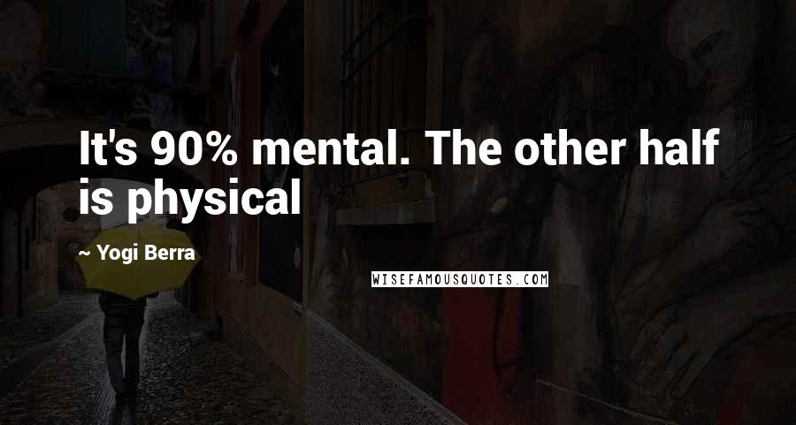 Yogi Berra Quotes: It's 90% mental. The other half is physical