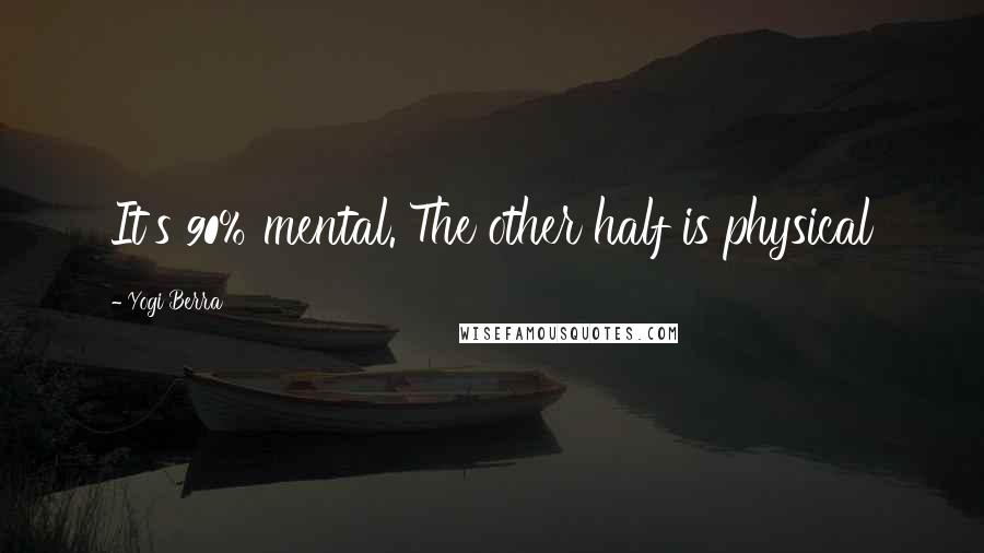 Yogi Berra Quotes: It's 90% mental. The other half is physical