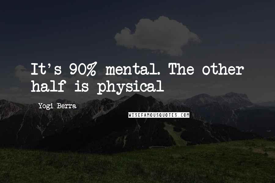 Yogi Berra Quotes: It's 90% mental. The other half is physical