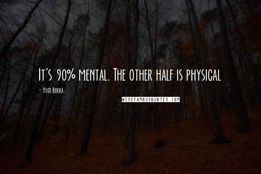 Yogi Berra Quotes: It's 90% mental. The other half is physical