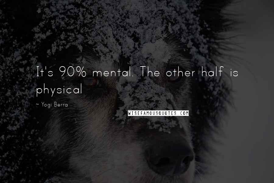 Yogi Berra Quotes: It's 90% mental. The other half is physical