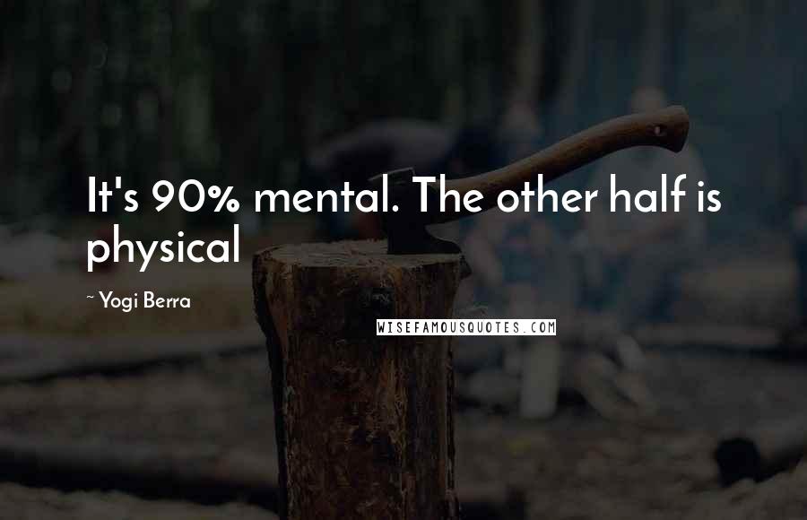 Yogi Berra Quotes: It's 90% mental. The other half is physical