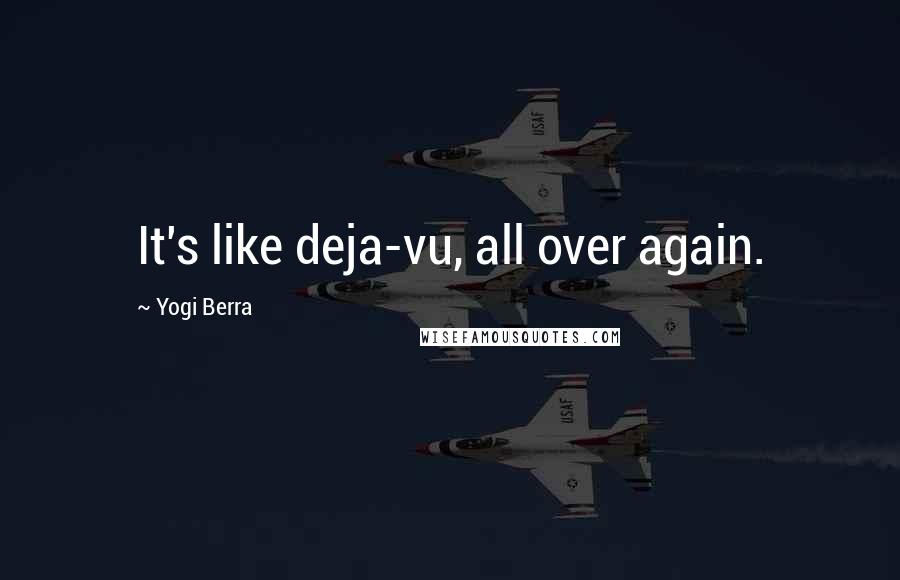 Yogi Berra Quotes: It's like deja-vu, all over again.