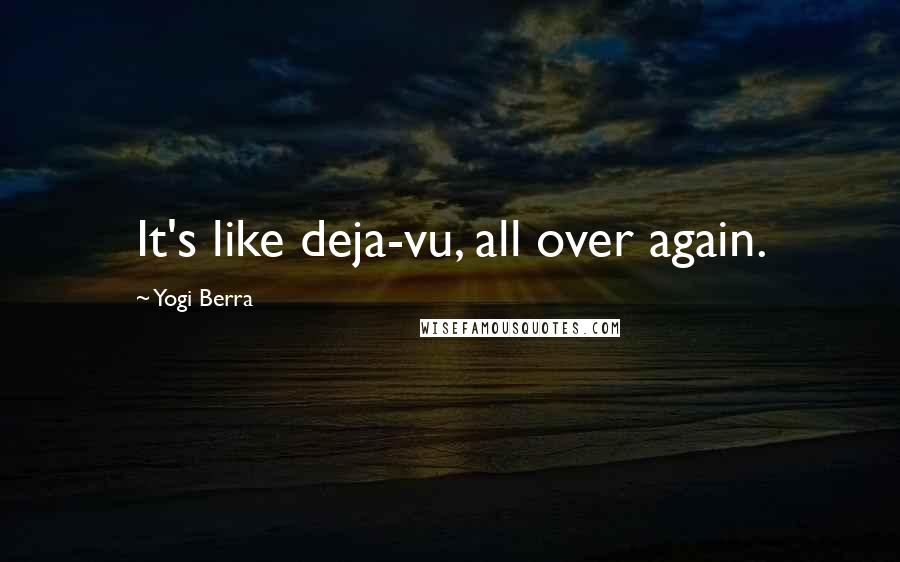 Yogi Berra Quotes: It's like deja-vu, all over again.