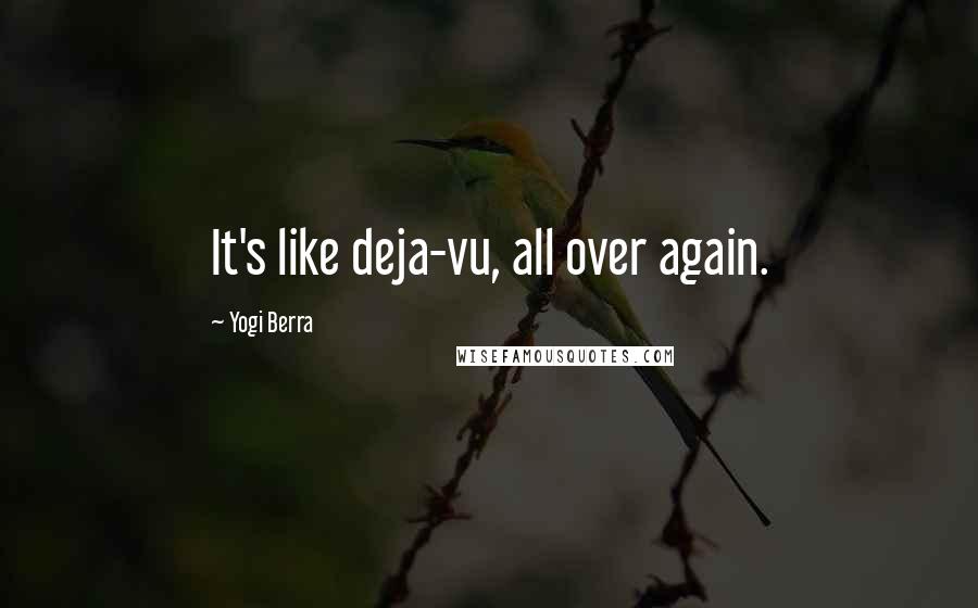 Yogi Berra Quotes: It's like deja-vu, all over again.
