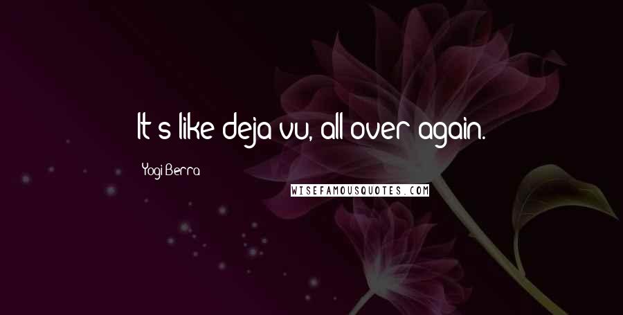 Yogi Berra Quotes: It's like deja-vu, all over again.