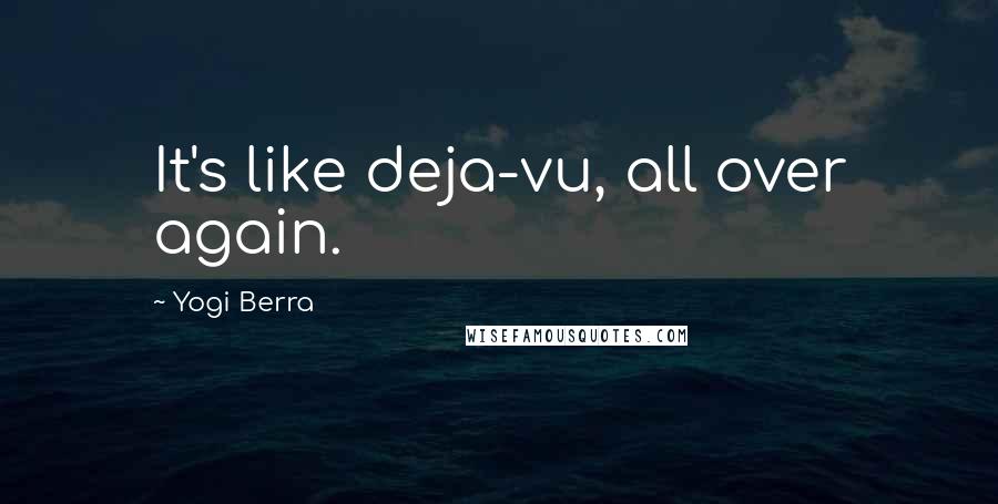 Yogi Berra Quotes: It's like deja-vu, all over again.