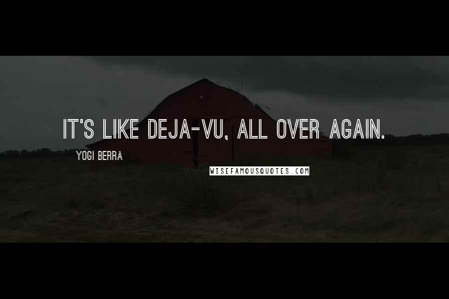 Yogi Berra Quotes: It's like deja-vu, all over again.