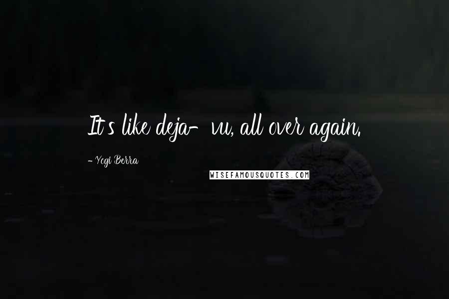 Yogi Berra Quotes: It's like deja-vu, all over again.