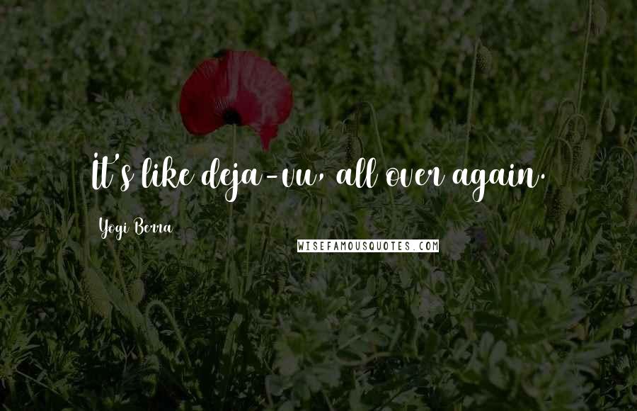 Yogi Berra Quotes: It's like deja-vu, all over again.