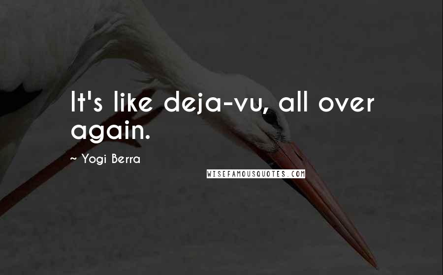 Yogi Berra Quotes: It's like deja-vu, all over again.