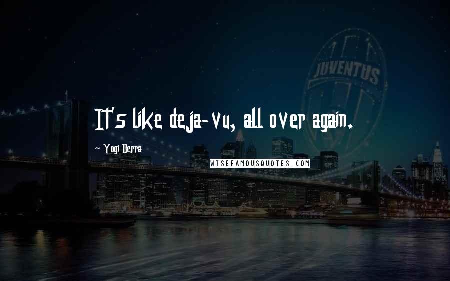 Yogi Berra Quotes: It's like deja-vu, all over again.