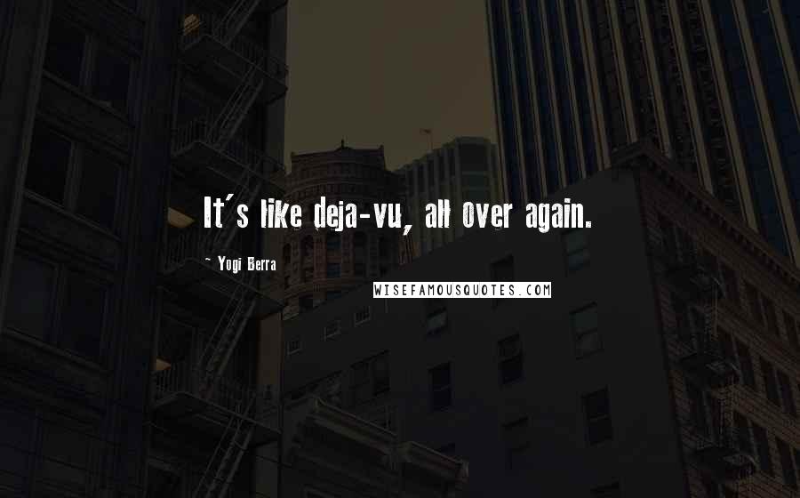 Yogi Berra Quotes: It's like deja-vu, all over again.