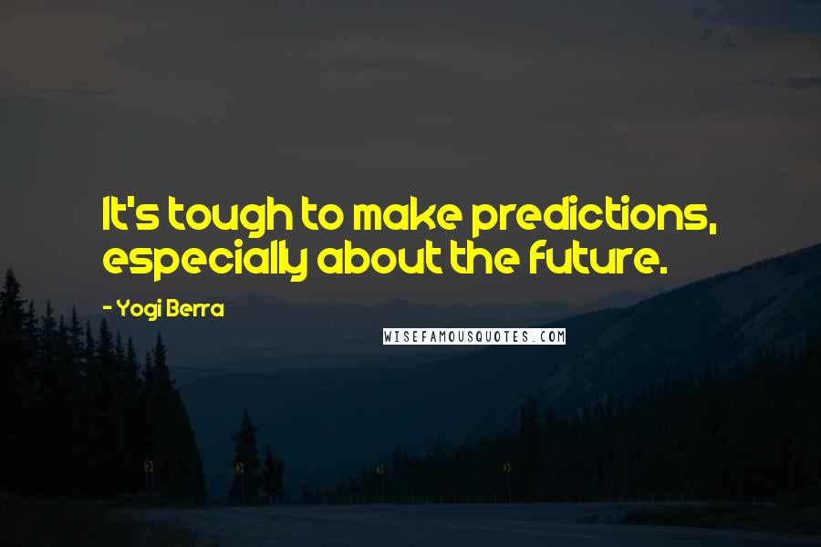 Yogi Berra Quotes: It's tough to make predictions, especially about the future.