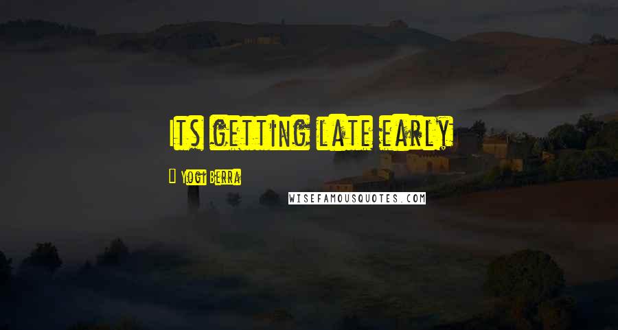 Yogi Berra Quotes: Its getting late early