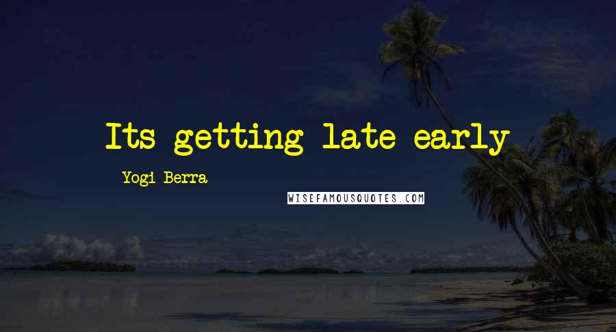 Yogi Berra Quotes: Its getting late early