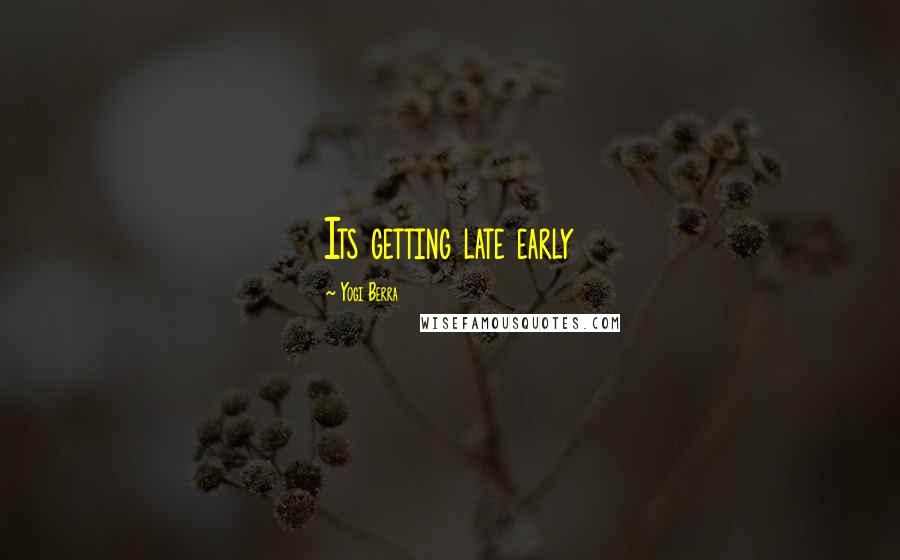 Yogi Berra Quotes: Its getting late early