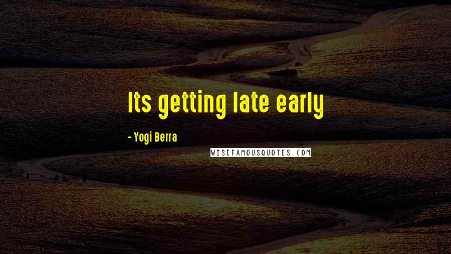 Yogi Berra Quotes: Its getting late early