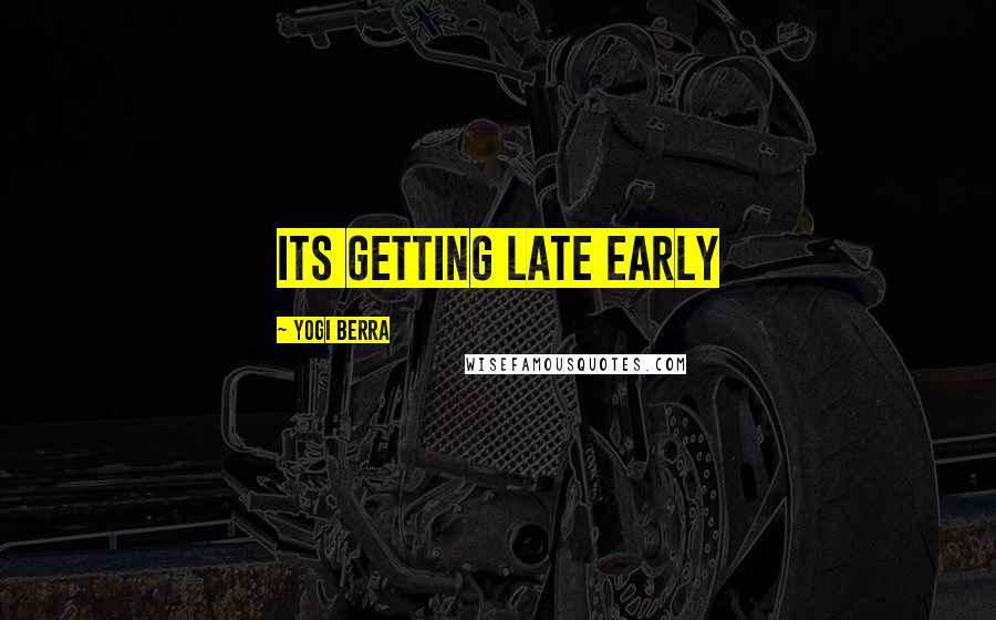 Yogi Berra Quotes: Its getting late early