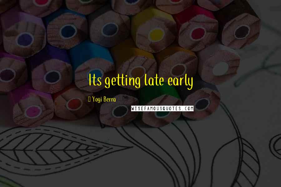 Yogi Berra Quotes: Its getting late early