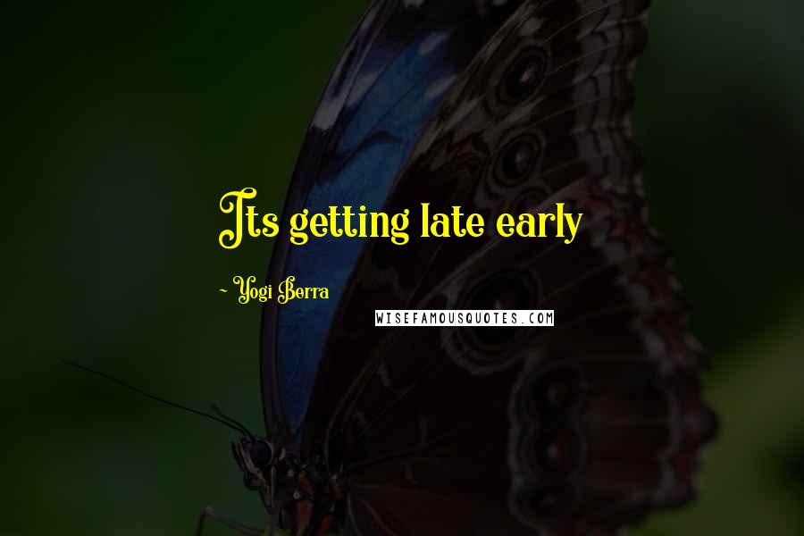 Yogi Berra Quotes: Its getting late early