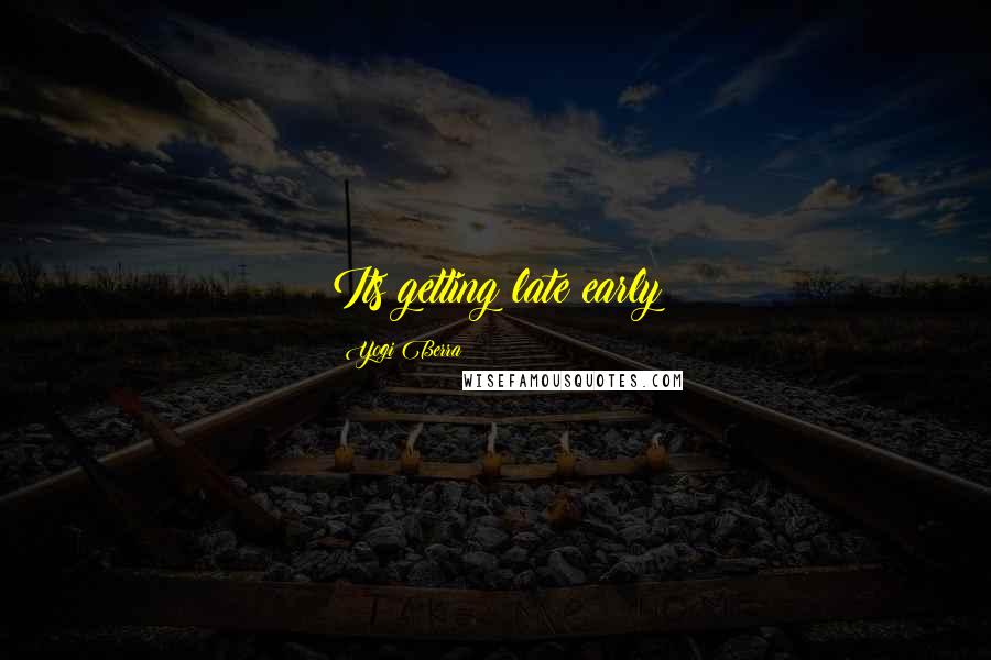 Yogi Berra Quotes: Its getting late early