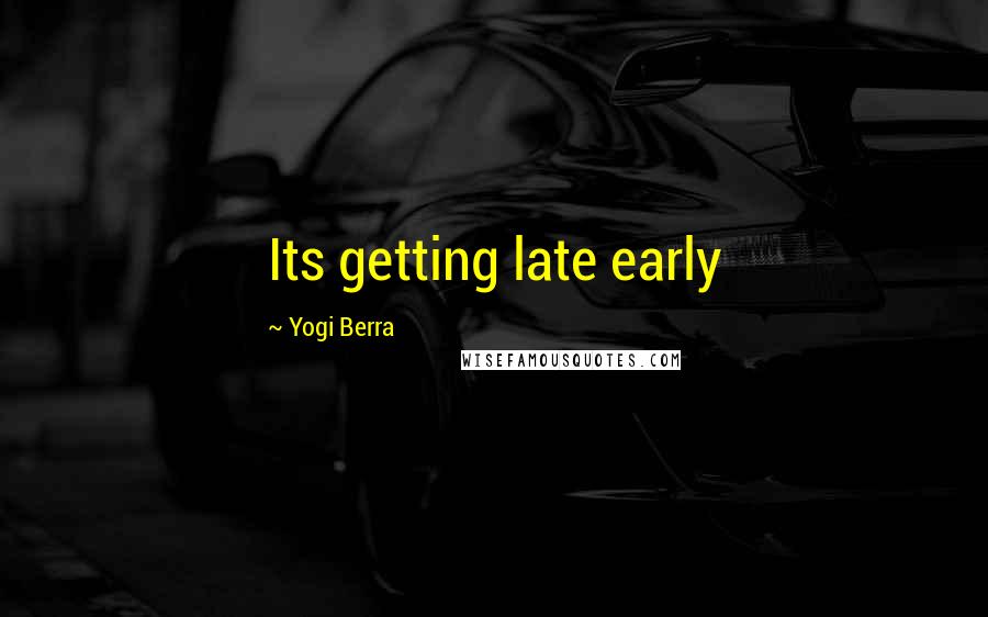 Yogi Berra Quotes: Its getting late early