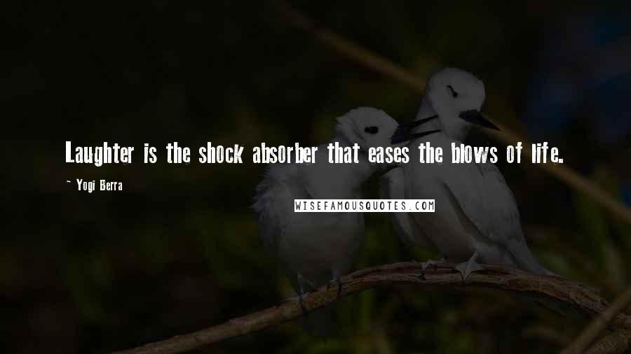 Yogi Berra Quotes: Laughter is the shock absorber that eases the blows of life.