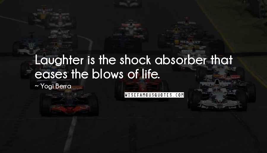 Yogi Berra Quotes: Laughter is the shock absorber that eases the blows of life.