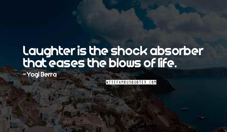 Yogi Berra Quotes: Laughter is the shock absorber that eases the blows of life.