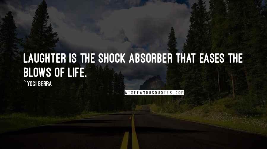 Yogi Berra Quotes: Laughter is the shock absorber that eases the blows of life.