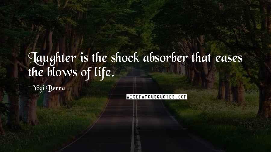 Yogi Berra Quotes: Laughter is the shock absorber that eases the blows of life.