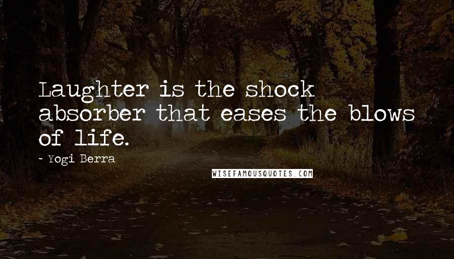 Yogi Berra Quotes: Laughter is the shock absorber that eases the blows of life.