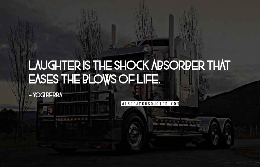 Yogi Berra Quotes: Laughter is the shock absorber that eases the blows of life.