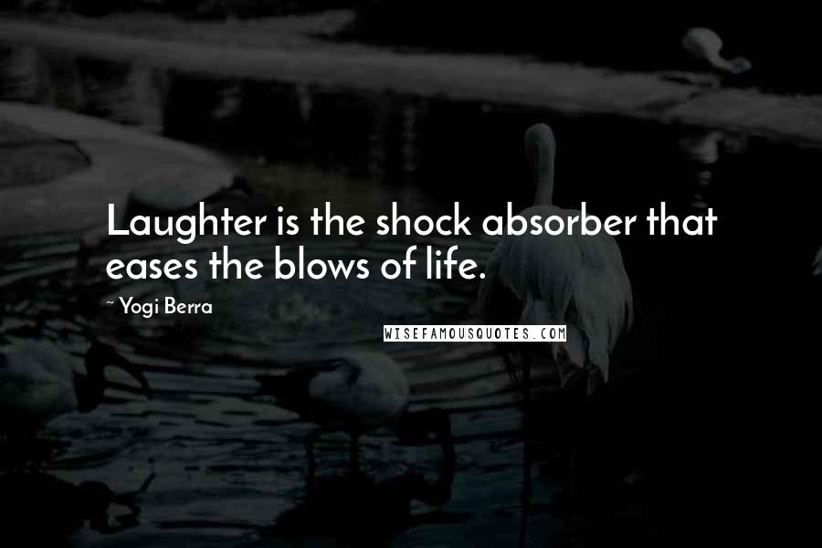 Yogi Berra Quotes: Laughter is the shock absorber that eases the blows of life.