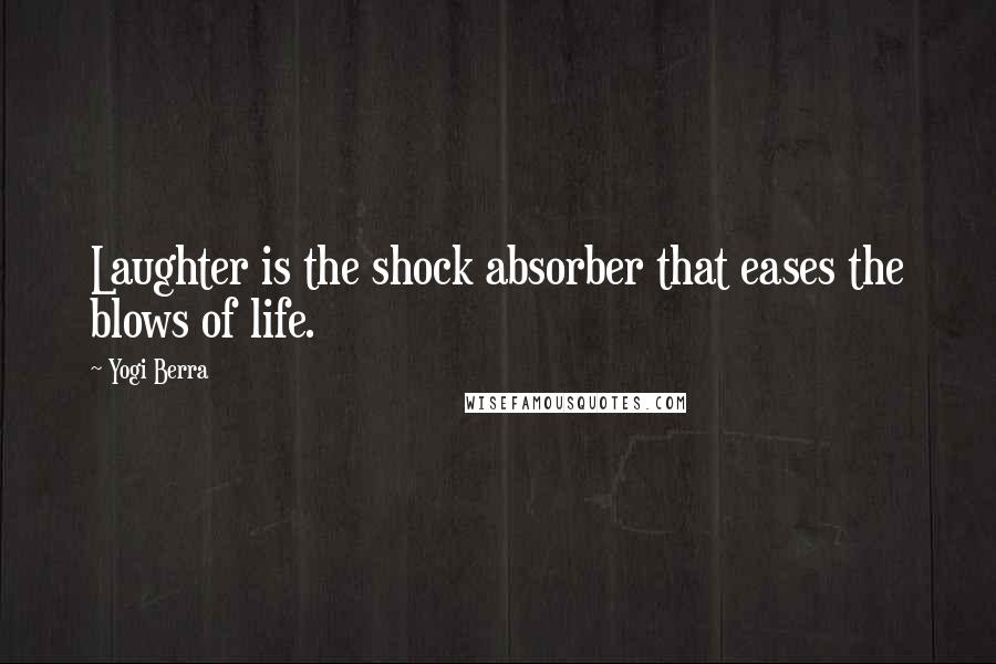 Yogi Berra Quotes: Laughter is the shock absorber that eases the blows of life.