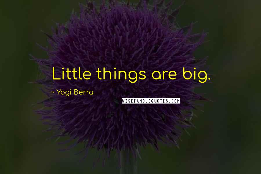 Yogi Berra Quotes: Little things are big.