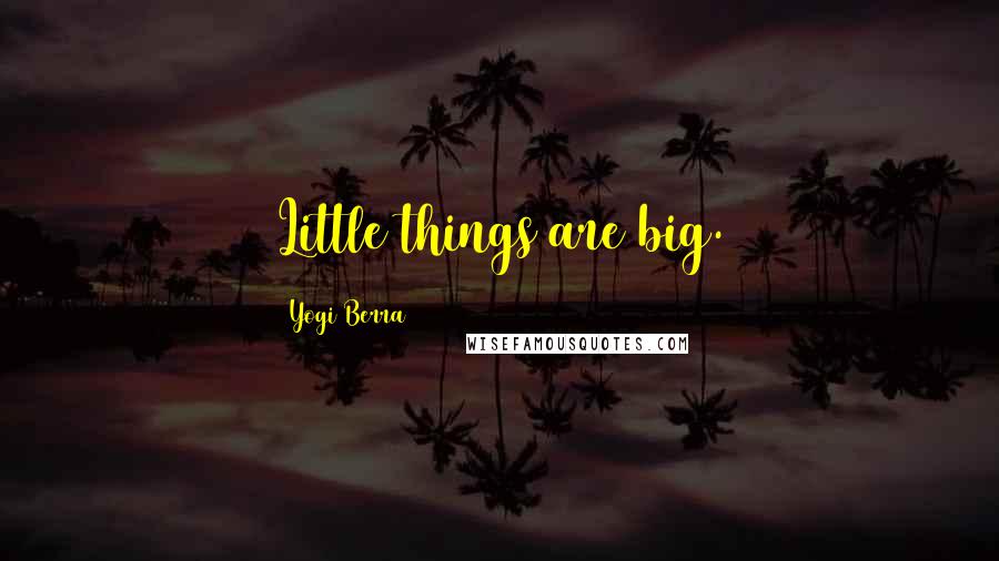 Yogi Berra Quotes: Little things are big.