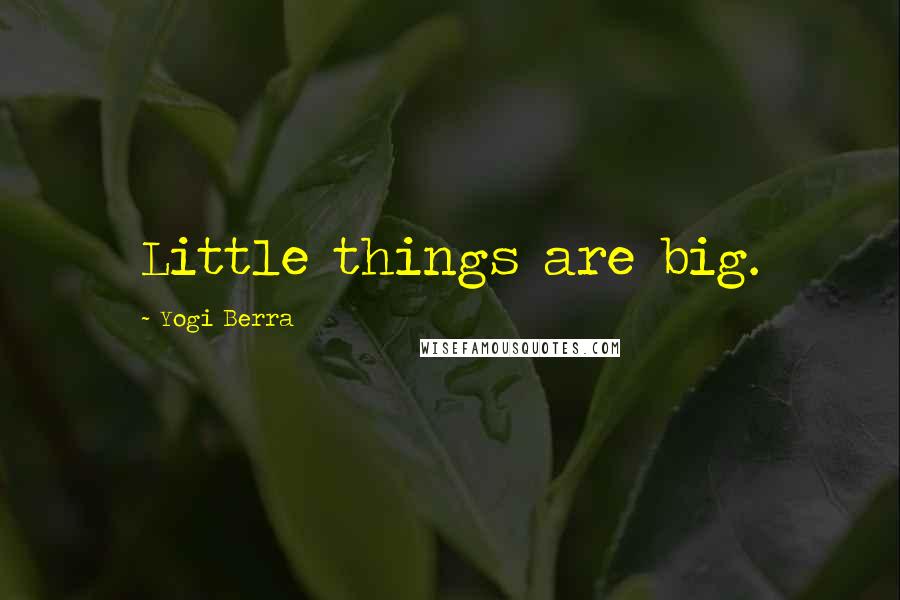 Yogi Berra Quotes: Little things are big.