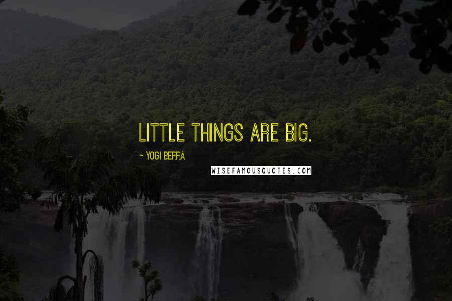 Yogi Berra Quotes: Little things are big.