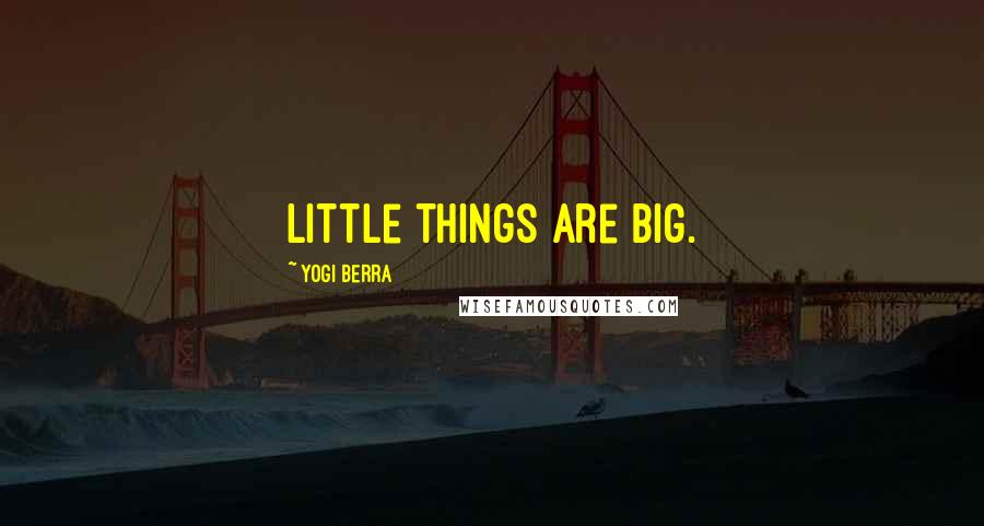 Yogi Berra Quotes: Little things are big.