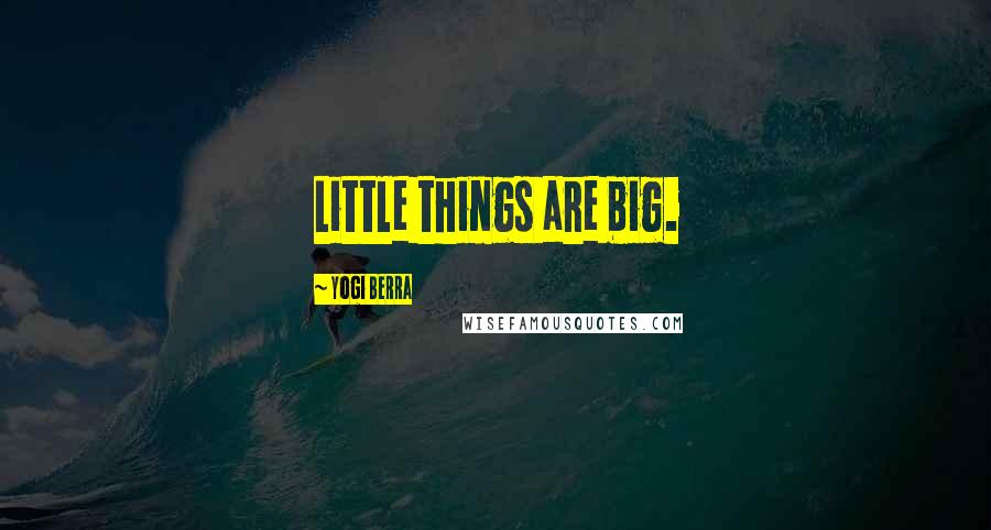 Yogi Berra Quotes: Little things are big.