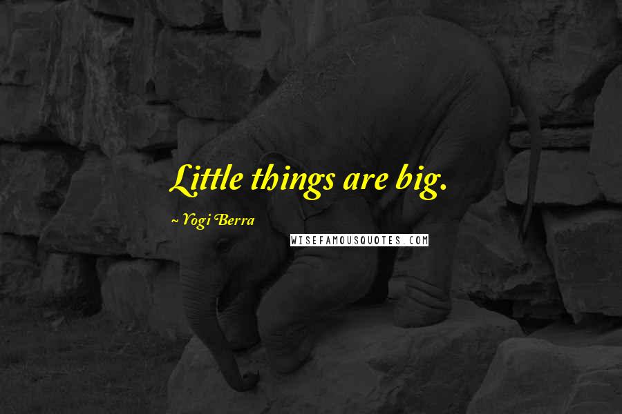 Yogi Berra Quotes: Little things are big.