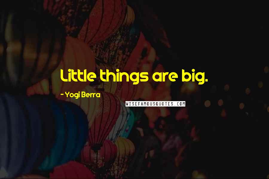 Yogi Berra Quotes: Little things are big.