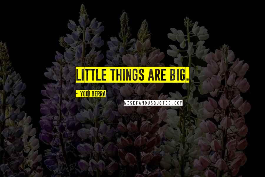 Yogi Berra Quotes: Little things are big.