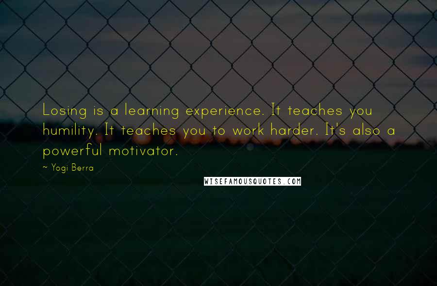 Yogi Berra Quotes: Losing is a learning experience. It teaches you humility. It teaches you to work harder. It's also a powerful motivator.