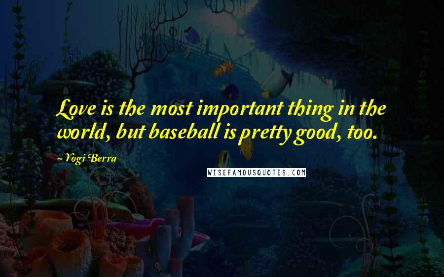 Yogi Berra Quotes: Love is the most important thing in the world, but baseball is pretty good, too.