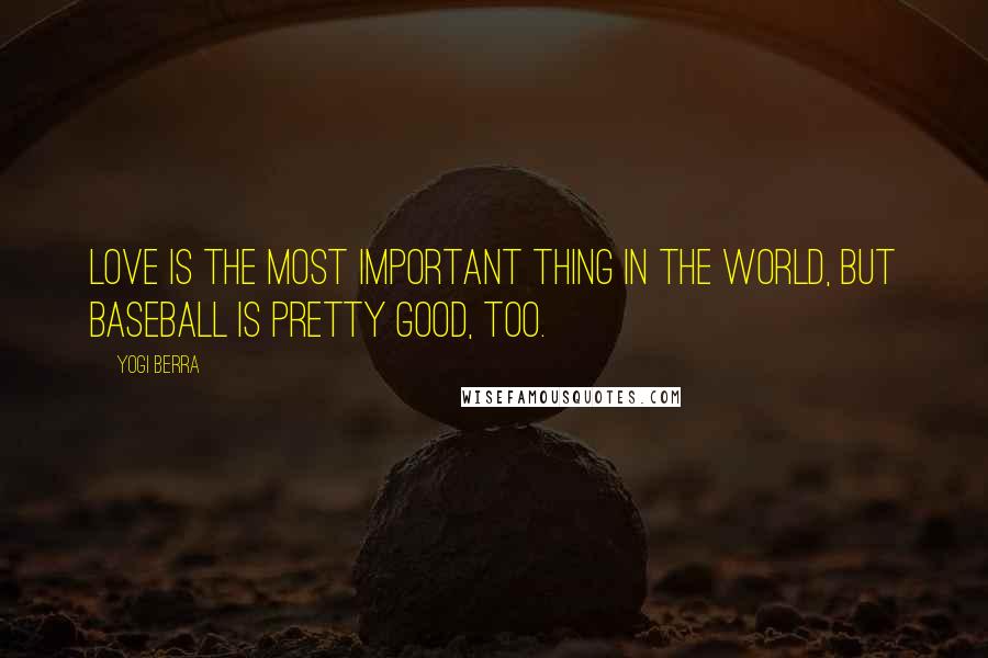 Yogi Berra Quotes: Love is the most important thing in the world, but baseball is pretty good, too.
