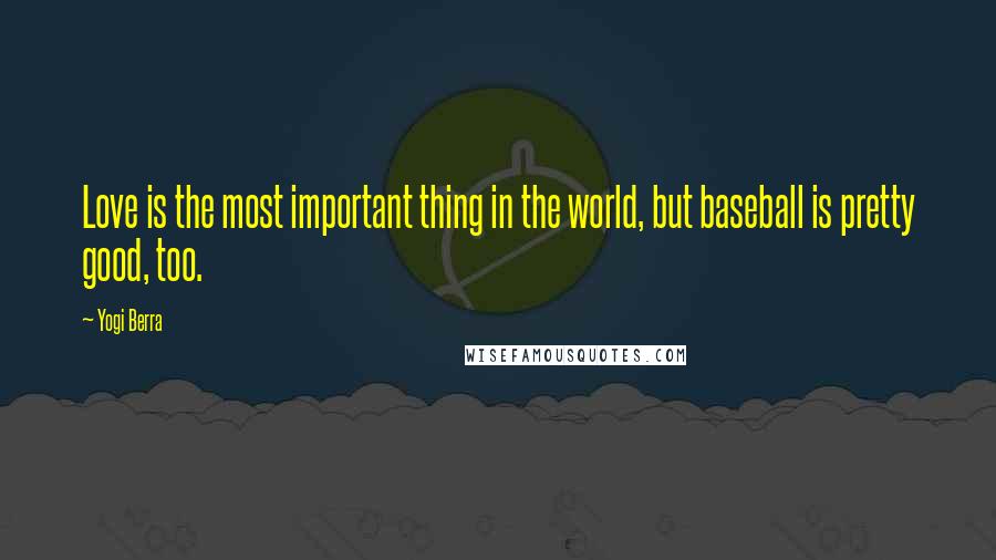 Yogi Berra Quotes: Love is the most important thing in the world, but baseball is pretty good, too.