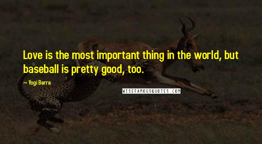 Yogi Berra Quotes: Love is the most important thing in the world, but baseball is pretty good, too.
